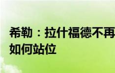 希勒：拉什福德不再是年轻人了，他必须知道如何站位