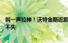 叫一声拉神！沃特金斯近距离头球补射，拉亚神扑力保城门不失