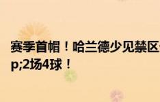 赛季首帽！哈兰德少见禁区外低射破门，上演帽子戏法&2场4球！