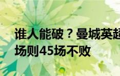 谁人能破？曼城英超已经连续25场不败，主场则45场不败