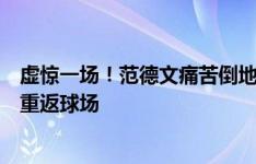 虚惊一场！范德文痛苦倒地，随后手捂膝盖，经队医治疗后重返球场