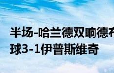 半场-哈兰德双响德布劳内传射 曼城4分钟进3球3-1伊普斯维奇