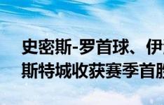 史密斯-罗首球、伊沃比破门，富勒姆2-1莱斯特城收获赛季首胜