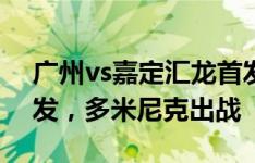 广州vs嘉定汇龙首发：艾尼瓦尔、吴俊杰先发，多米尼克出战