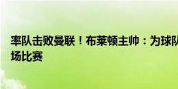 率队击败曼联！布莱顿主帅：为球队自豪，我们应该赢得这场比赛