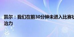 凯尔：我们在前30分钟未进入比赛状态，但后来踢得更有统治力