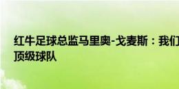 红牛足球总监马里奥-戈麦斯：我们本可以将球员卖给所有顶级球队