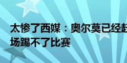 太惨了西媒：奥尔莫已经赶不上注册，连续2场踢不了比赛