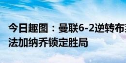 今日趣图：曼联6-2逆转布莱顿 滕哈赫帽子戏法加纳乔锁定胜局