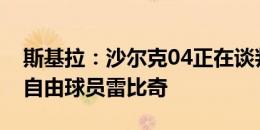 斯基拉：沙尔克04正在谈判，尝试签约30岁自由球员雷比奇