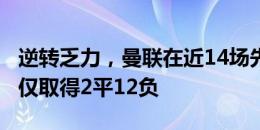 逆转乏力，曼联在近14场先丢球的英超客场，仅取得2平12负