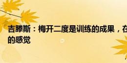 吉滕斯：梅开二度是训练的成果，在南看台前庆祝是种疯狂的感觉