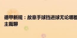 德甲新规：故意手球挡进球无论哪都罚下 重要时刻仅队长和主裁聊