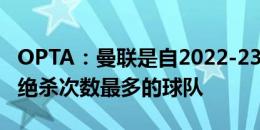 OPTA：曼联是自2022-23赛季以来在英超被绝杀次数最多的球队