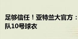 足够信任！亚特兰大官方：扎尼奥洛将身披球队10号球衣