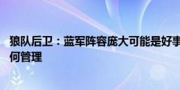 狼队后卫：蓝军阵容庞大可能是好事 但也有坏处不知他们如何管理