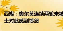 西媒：奥尔莫连续两轮未被注册，球员身边人士对此感到愤怒