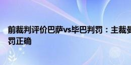 前裁判评价巴萨vs毕巴判罚：主裁曼萨诺在多数时间内的判罚正确