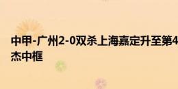 中甲-广州2-0双杀上海嘉定升至第4 库尔班白余涛建功吴俊杰中框