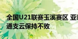 全国U21联赛玉溪赛区 亚泰青年军1比0胜南通支云保持不败