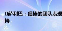 ️萨利巴：很棒的团队表现，感谢枪手们的支持