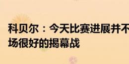 科贝尔：今天比赛进展并不顺利，不过这是一场很好的揭幕战