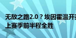 无敌之路2.0？埃因霍温开赛3连胜狂轰15球，上赛季前半程全胜