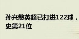 孙兴慜英超已打进122球，超越卢卡库独占历史第21位