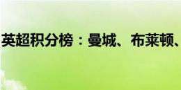 英超积分榜：曼城、布莱顿、阿森纳皆两连胜