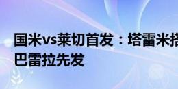 国米vs莱切首发：塔雷米搭档图拉姆，恰20、巴雷拉先发