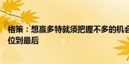 格策：想赢多特就须把握不多的机会，球队未能保持防守站位到最后