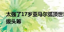 太强了17岁亚马尔弧顶世界波破门，巴萨先拔头筹