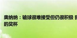 奥纳纳：输球很难接受但仍很积极 我们必须争取每座能赢得的奖杯