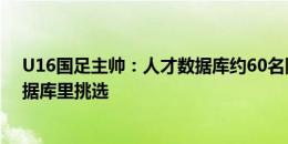 U16国足主帅：人才数据库约60名队员 有队员轮换会从数据库里挑选