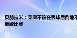 贝赫拉米：莱奥不该在丢球后倒地不起，冠军球员应该昂首继续比赛