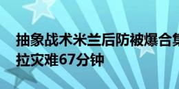 抽象战术米兰后防被爆合集：右路成走廊 卡拉灾难67分钟