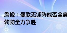 詹俊：曼联无锋阵能否全身而退？布莱顿雄心勃勃全力争胜