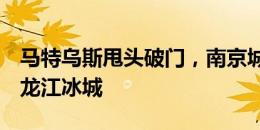 马特乌斯甩头破门，南京城市客场1-2负于黑龙江冰城