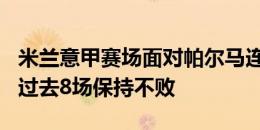 米兰意甲赛场面对帕尔马连续16场取得进球，过去8场保持不败