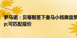 罗马诺：贝蒂斯签下皇马小将奥雷罗，皇马有转售分成&可匹配报价