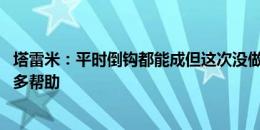 塔雷米：平时倒钩都能成但这次没做到 姆希塔良给予了我很多帮助