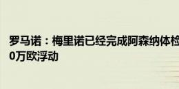 罗马诺：梅里诺已经完成阿森纳体检，转会费3200万欧+500万欧浮动