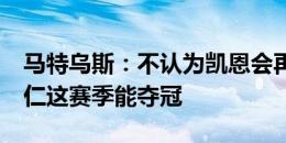 马特乌斯：不认为凯恩会再进36球 我感觉拜仁这赛季能夺冠