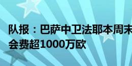 队报：巴萨中卫法耶本周末接受雷恩体检，转会费超1000万欧