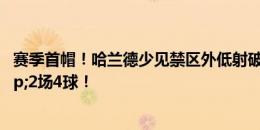 赛季首帽！哈兰德少见禁区外低射破门，上演帽子戏法&2场4球！