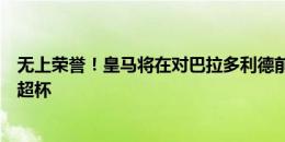 无上荣誉！皇马将在对巴拉多利德前，向球迷展示第六座欧超杯