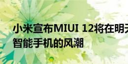 小米宣布MIUI 12将在明天掀起一波Redmi智能手机的风潮