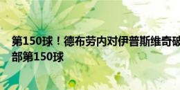 第150球！德布劳内对伊普斯维奇破门，打入个人生涯俱乐部第150球