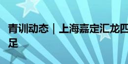 青训动态｜上海嘉定汇龙四人入选上海U12男足