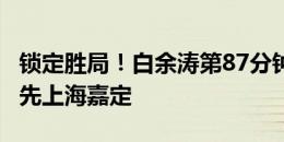 锁定胜局！白余涛第87分钟破门，广州2-0领先上海嘉定